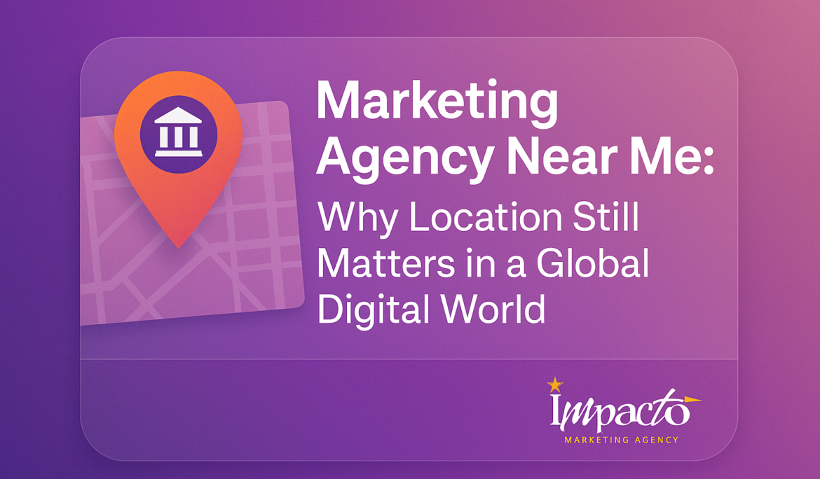 Marketing Agency Near Me – Why Local Still Wins in 2025